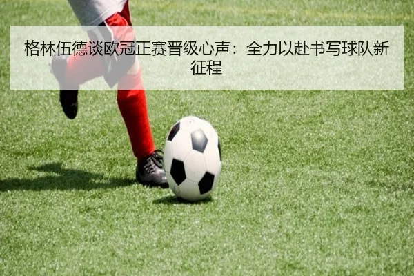 格林伍德谈欧冠正赛晋级心声:全力以赴书写球队新征程