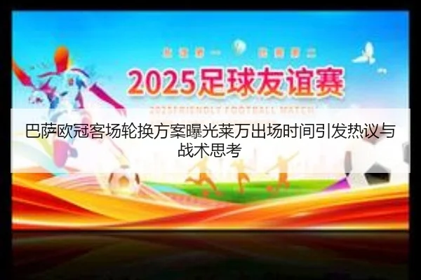 巴萨欧冠客场轮换方案曝光莱万出场时间引发热议与战术思考